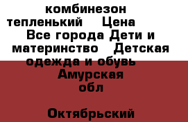 комбинезон   тепленький  › Цена ­ 250 - Все города Дети и материнство » Детская одежда и обувь   . Амурская обл.,Октябрьский р-н